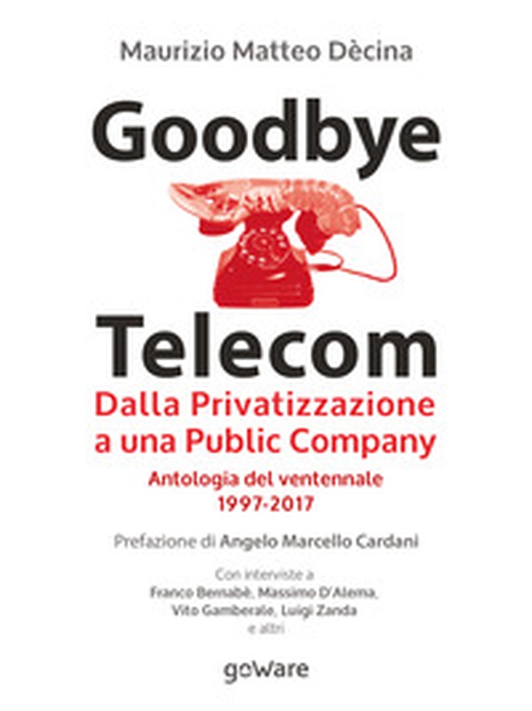 Goodbye Telecom. Dalla privatizzazione a una public company. Antologia del ventennale 1997-2017 - Librerie.coop Goodbye Telecom. Dalla privatizzazione a una public company. Antologia del ventennale 1997-2017 - Librerie.coop