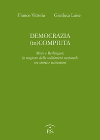 Democrazia (in)compiuta. Moro e Berlinguer, la stagione della solidarietà nazionale tra storia e istituzioni - Librerie.coop