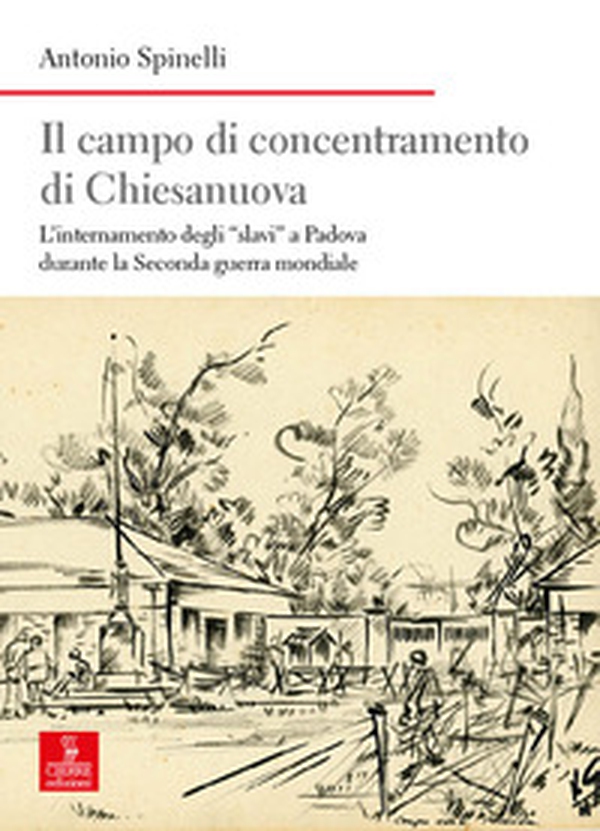 Il campo di concentramento di Chiesanuova. L'internamento degli «slavi» a Padova durante la Seconda guerra mondiale - Librerie.coop