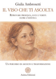 Il viso che ti ascolta. Ritrovare presenza, luce e verità oltre l'estetica. Un percorso di ascolto e trasformazione - Librerie.coop