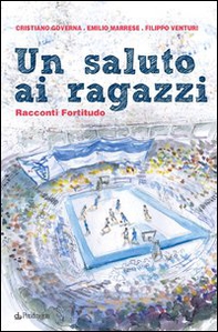 Un saluto ai ragazzi. Racconti Fortitudo - Librerie.coop