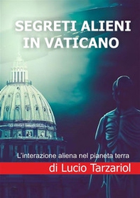 Segreti alieni in Vaticano. L'interazione aliena nel pianeta terra - Librerie.coop