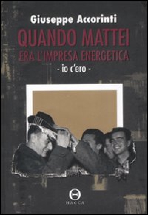 Quando Mattei era l'impresa energetica. Io c'ero - Librerie.coop Quando Mattei era l'impresa energetica. Io c'ero - Librerie.coop