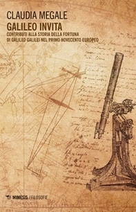 Galileo invita. Contributi alla fortuna di Galileo Galilei nel primo Novecento europeo - Librerie.coop