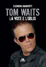 Tom Waits. La voce e l'oblio - Librerie.coop