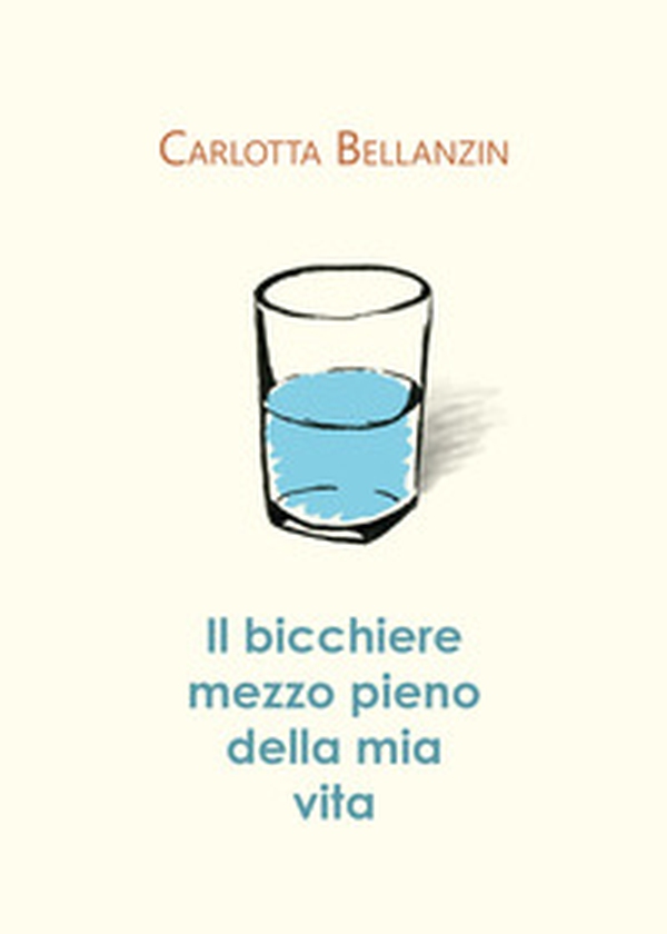 Il bicchiere mezzo pieno della mia vita - Librerie.coop Il bicchiere mezzo pieno della mia vita - Librerie.coop