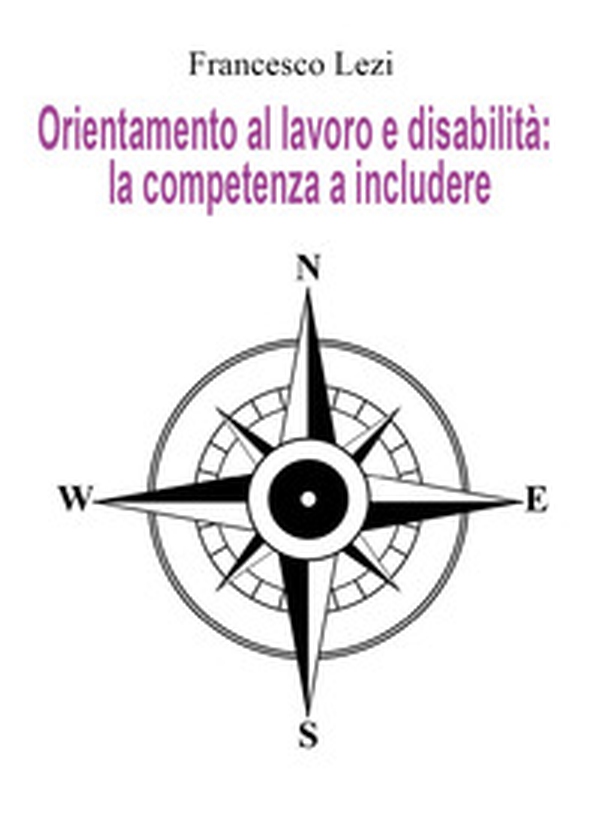 Orientamento al lavoro e disabilità: la competenza a includere. Il caso della Provincia di Terni, tra norma e realtà - Librerie.coop Orientamento al lavoro e disabilità: la competenza a includere. Il caso della Provincia di Terni, tra norma e realtà - Librerie.coop