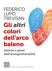 Gli altri colori dell'arcobaleno. Fatiche e gioie dell'omogenitorialità - Librerie.coop
