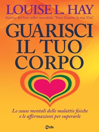 Guarisci il tuo corpo. Le cause mentali delle malattie fisiche e le affermazioni per superarle - Librerie.coop