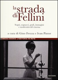 La strada di Fellini. Sogni, segnacci, grafi, immagini e modernità del cinema - Librerie.coop