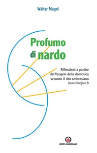 Profumo di nardo. Riflessioni a partire dal Vangelo della domenica secondo il rito ambrosiano. Anno liturgico B - Librerie.coop