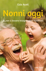 Nonni oggi. Se non ci fossero bisognerebbe inventarli - Librerie.coop