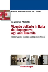 Vicende dell'arte in Italia dal dopoguerra agli anni Duemila. Artisti, gallerie, mercato, collezionisti, musei - Librerie.coop