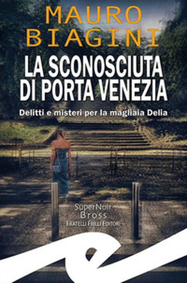 La sconosciuta di Porta Venezia. Delitti e misteri per la magliaia Delia - Librerie.coop La sconosciuta di Porta Venezia. Delitti e misteri per la magliaia Delia - Librerie.coop
