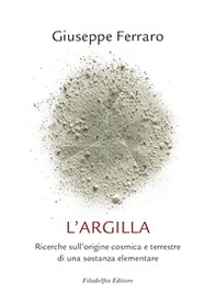 L'argilla. Ricerche sull'origine cosmica e terrestre di una sostanza elementare - Librerie.coop