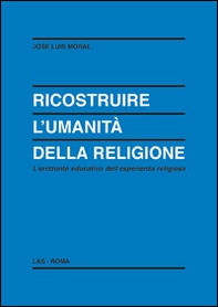 Ricostruire l'umanità della religione. L'orizzonte educativo dell'esperienza religiosa - Librerie.coop