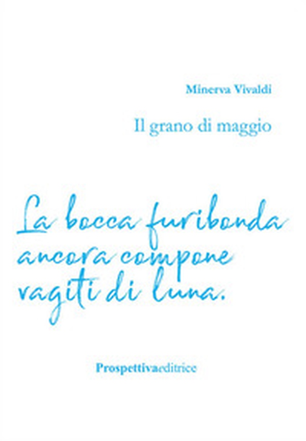 Il grano di maggio. La bocca furibonda ancora compone vagiti di luna - Librerie.coop Il grano di maggio. La bocca furibonda ancora compone vagiti di luna - Librerie.coop
