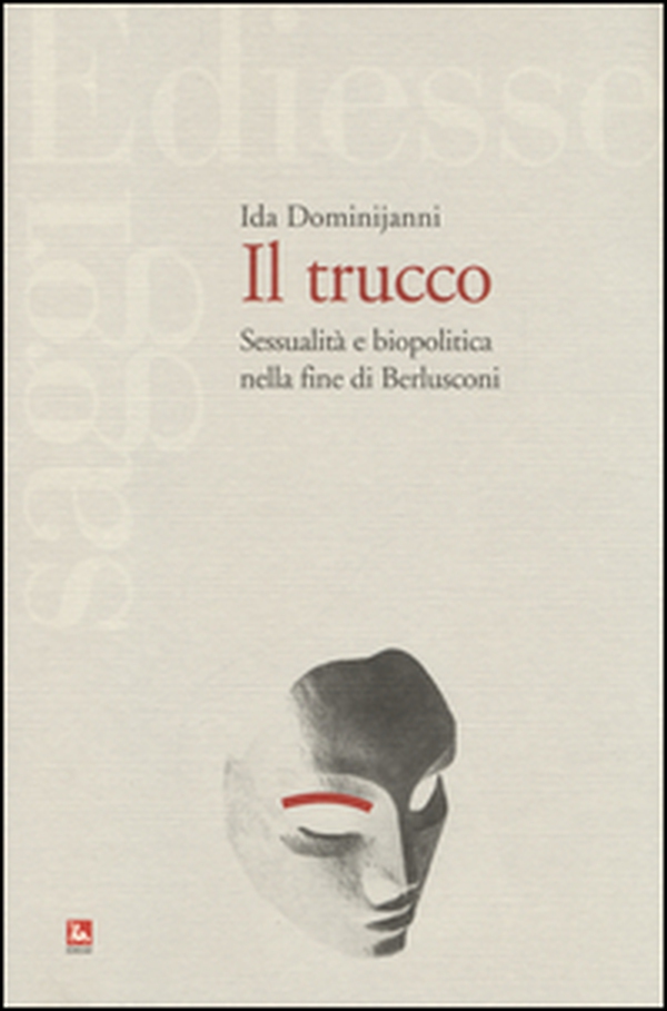 Il trucco. Sessualità e biopolitica nella fine di Berlusconi - Librerie.coop Il trucco. Sessualità e biopolitica nella fine di Berlusconi - Librerie.coop