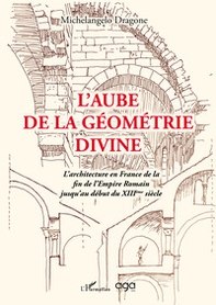 L'aube de la géométrie divine. L'architecture en France de la fin de l'Empire Romain jusqu'au début du XIIIème siècle - Librerie.coop