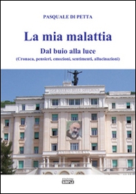 La mia malattia. Dal buio alla luce. (Cronaca, pensieri, emozioni, sentimenti, allucinazioni) - Librerie.coop