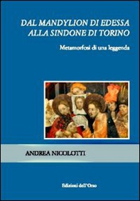 Dal Mandylion di Edessa alla Sindone di Torino. Metamorfosi di una leggenda - Librerie.coop