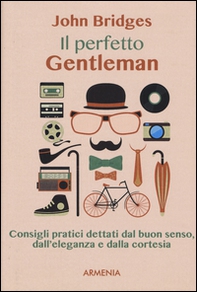 Il perfetto gentleman. Consigli pratici dettati dal buon senso, dall'eleganza e dalla cortesia - Librerie.coop