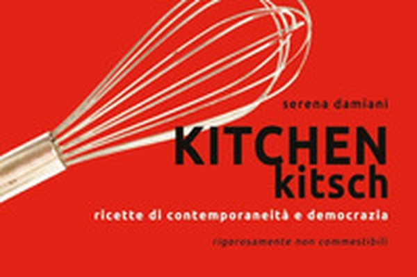 Kitchen kitch. Ricette di contemporaneità e democrazia - Librerie.coop Kitchen kitch. Ricette di contemporaneità e democrazia - Librerie.coop