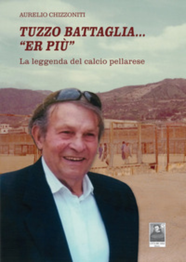 Tuzzo Battaglia... «Er più». La leggenda del calcio pellarese - Librerie.coop Tuzzo Battaglia... «Er più». La leggenda del calcio pellarese - Librerie.coop