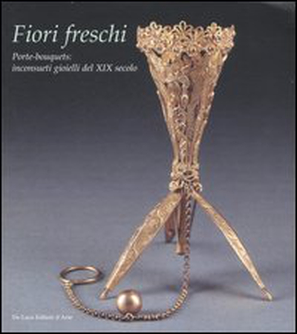 Fiori freschi. Porte-boquets, inconsueti gioielli del XIX secolo. Catalogo della mostra (Roma, 13 aprile-16 settembre 2007) - Librerie.coop Fiori freschi. Porte-boquets, inconsueti gioielli del XIX secolo. Catalogo della mostra (Roma, 13 aprile-16 settembre 2007) - Librerie.coop