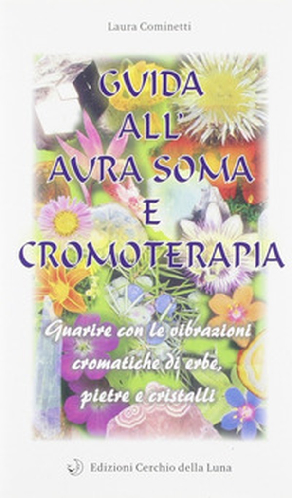 Guida all'aura soma e cromoterapia. Guarire con le vibrazioni cromatiche di erbe, pietre e cristalli - Librerie.coop Guida all'aura soma e cromoterapia. Guarire con le vibrazioni cromatiche di erbe, pietre e cristalli - Librerie.coop