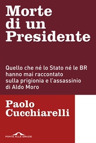 Morte di un presidente. Quello che né lo Stato né le BR hanno mai raccontato sulla prigionia e l'assassinio di Aldo Moro - Librerie.coop
