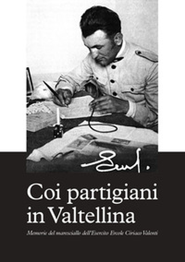 Coi partigiani in Valtellina. Memorie del maresciallo dell'Esercito Ercole Ciriaco Valenti - Librerie.coop Coi partigiani in Valtellina. Memorie del maresciallo dell'Esercito Ercole Ciriaco Valenti - Librerie.coop