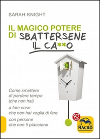 Il magico potere di sbattersene il ca**o. Come smettere di perdere tempo (che non hai) a fare cose che non hai voglia di fare con persone che non ti piacciono - Librerie.coop