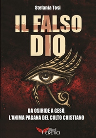 Il falso Dio. Da Osiride a Gesù, l'anima pagana del culto cristiano - Librerie.coop Il falso Dio. Da Osiride a Gesù, l'anima pagana del culto cristiano - Librerie.coop