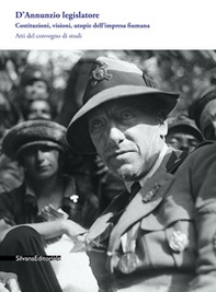 D'Annunzio legislatore. Costituzioni, visioni, utopie dell'impresa fiumana. Atti del Convegno di studi - Librerie.coop