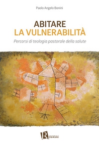 Abitare la vulnerabilità. Percorsi di teologia pastorale della salute - Librerie.coop