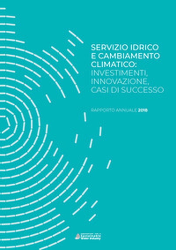 Servizio idrico e cambiamento climatico: investimenti, innovazione, casi di successo. Rapporto annuale 2018 - Librerie.coop Servizio idrico e cambiamento climatico: investimenti, innovazione, casi di successo. Rapporto annuale 2018 - Librerie.coop