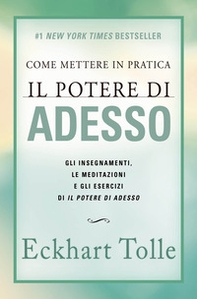 Come mettere in pratica il potere di adesso. Gli insegnamenti, le meditazioni e gli esercizi di Il Potere di Adesso - Librerie.coop Come mettere in pratica il potere di adesso. Gli insegnamenti, le meditazioni e gli esercizi di Il Potere di Adesso - Librerie.coop