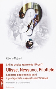 Chi ha ucciso realmente i Proci? Ulisse, Nessuno, Filottete. Scoperto dopo tremila anni il protagonista nascosto dell'Odissea - Librerie.coop