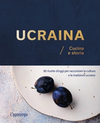 Ucraina. Cucina e storia. 80 ricette d'oggi per raccontare la cultura e le tradizioni ucraine - Librerie.coop