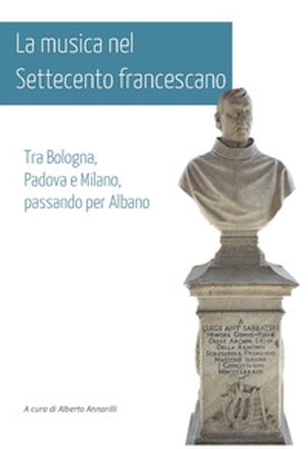La musica nel Settecento francescano. Tra Bologna, Padova e Milano, passando per Albano - Librerie.coop La musica nel Settecento francescano. Tra Bologna, Padova e Milano, passando per Albano - Librerie.coop