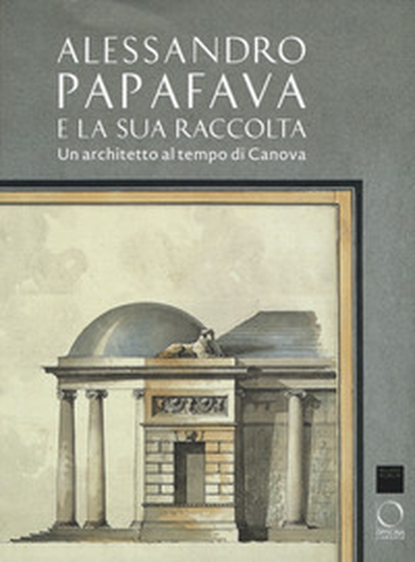 Alessandro Papafava e la sua raccolta. Un architetto al tempo di Canova - Librerie.coop Alessandro Papafava e la sua raccolta. Un architetto al tempo di Canova - Librerie.coop