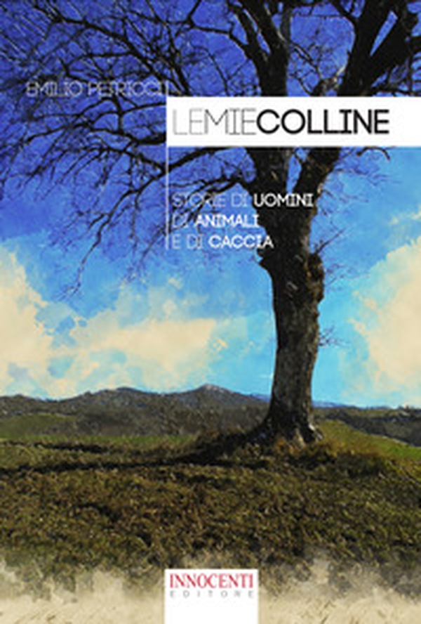 Le mie colline. Storie di uomini di animali e di caccia - Librerie.coop Le mie colline. Storie di uomini di animali e di caccia - Librerie.coop