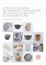 A tavola e in cucina tra Medioevo e Rinascimento nel castello di San Vito al Tagliamento (PN). Catalogo dei materiali rinvenuti negli scavi archeologici dal 1992 al 2009 - Librerie.coop