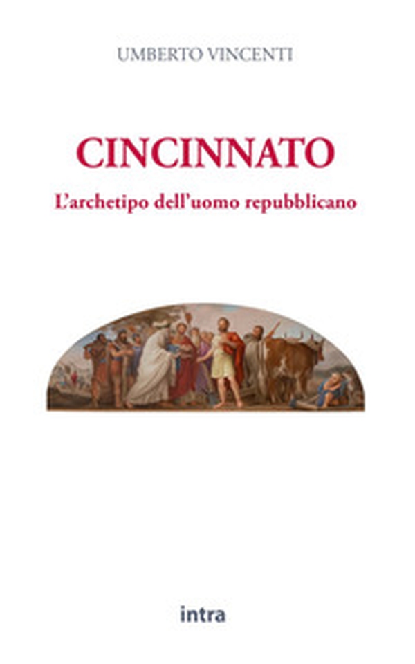 Cincinnato. L'archetipo dell'uomo repubblicano - Librerie.coop Cincinnato. L'archetipo dell'uomo repubblicano - Librerie.coop
