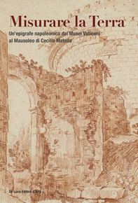 Misurare la Terra. Un'epigrafe napoleonica dai Musei Vaticani al Mausoleo di Cecilia Metella - Librerie.coop