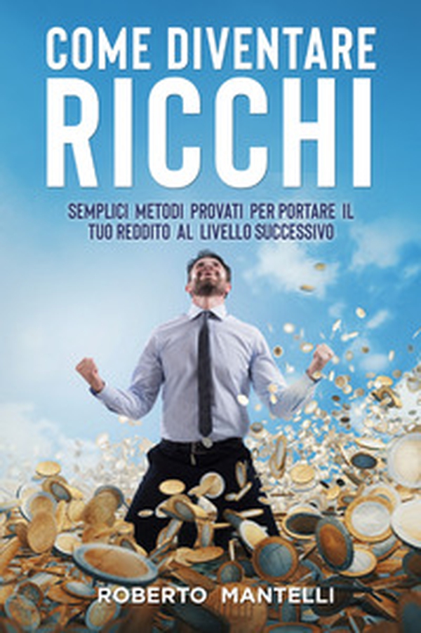 Come diventare ricchi. Semplici metodi provati per portare il tuo reddito al livello successivo - Librerie.coop Come diventare ricchi. Semplici metodi provati per portare il tuo reddito al livello successivo - Librerie.coop