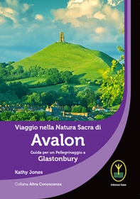 Viaggio nella natura sacra di Avalon. Guida per un pellegrinaggio a Glastonbury - Librerie.coop
