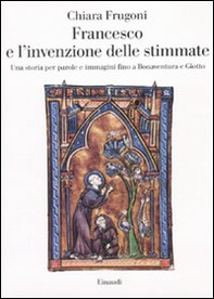Francesco e l'invenzione delle stimmate. Una storia per parole e immagini fino a Bonaventura e Giotto - Librerie.coop