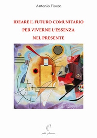 Ideare il futuro comunitario per viverne l'essenza nel presente - Librerie.coop